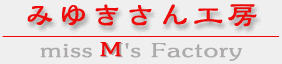 MIYUKI SAN KOUBOU - miss M's Factory -
